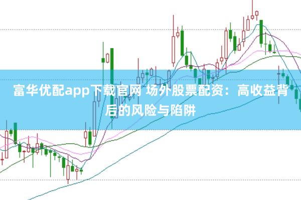 富华优配app下载官网 场外股票配资：高收益背后的风险与陷阱