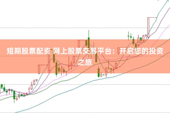 短期股票配资 网上股票交易平台：开启您的投资之旅