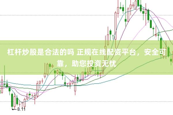杠杆炒股是合法的吗 正规在线配资平台，安全可靠，助您投资无忧