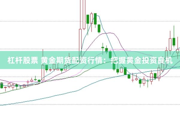 杠杆股票 黄金期货配资行情：把握黄金投资良机