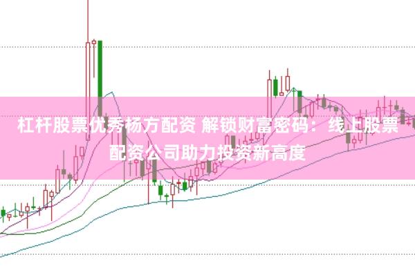 杠杆股票优秀杨方配资 解锁财富密码：线上股票配资公司助力投资新高度