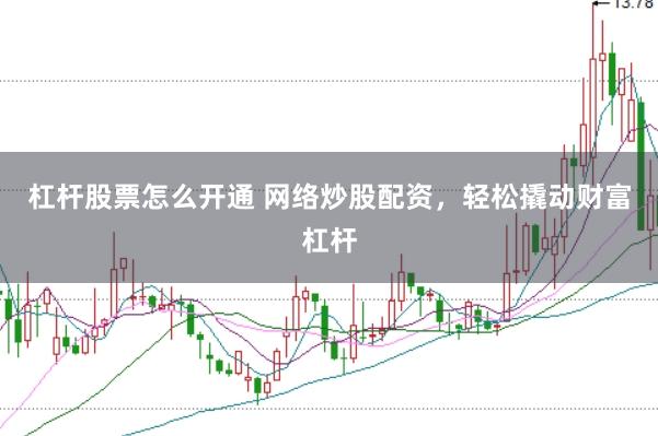 杠杆股票怎么开通 网络炒股配资，轻松撬动财富杠杆
