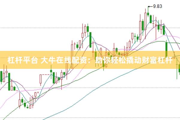 杠杆平台 大牛在线配资：助你轻松撬动财富杠杆