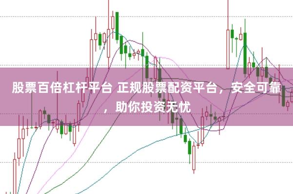 股票百倍杠杆平台 正规股票配资平台，安全可靠，助你投资无忧