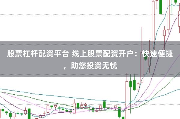 股票杠杆配资平台 线上股票配资开户：快速便捷，助您投资无忧