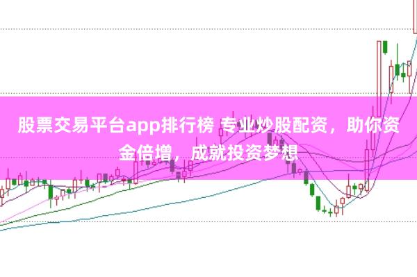 股票交易平台app排行榜 专业炒股配资，助你资金倍增，成就投资梦想