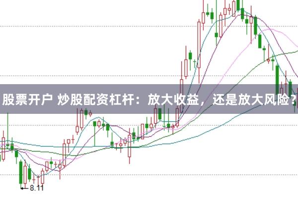 股票开户 炒股配资杠杆：放大收益，还是放大风险？