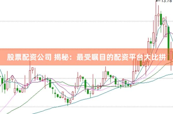 股票配资公司 揭秘：最受瞩目的配资平台大比拼
