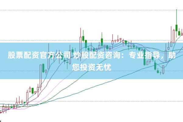 股票配资官方公司 炒股配资咨询：专业指导，助您投资无忧
