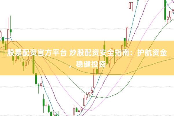 股票配资官方平台 炒股配资安全指南：护航资金，稳健投资