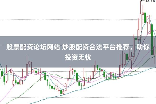 股票配资论坛网站 炒股配资合法平台推荐，助你投资无忧