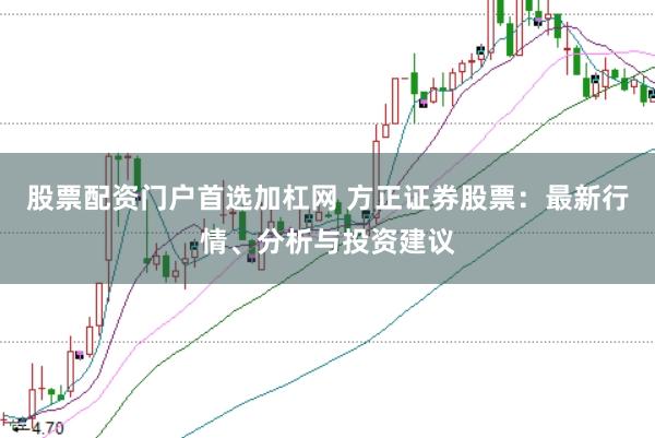 股票配资门户首选加杠网 方正证券股票：最新行情、分析与投资建议