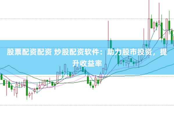 股票配资配资 炒股配资软件：助力股市投资，提升收益率