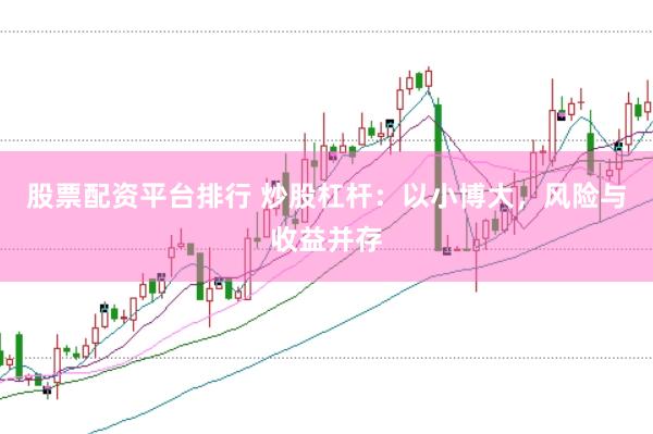 股票配资平台排行 炒股杠杆：以小博大，风险与收益并存