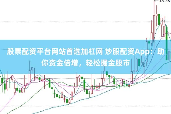 股票配资平台网站首选加杠网 炒股配资App：助你资金倍增，轻松掘金股市