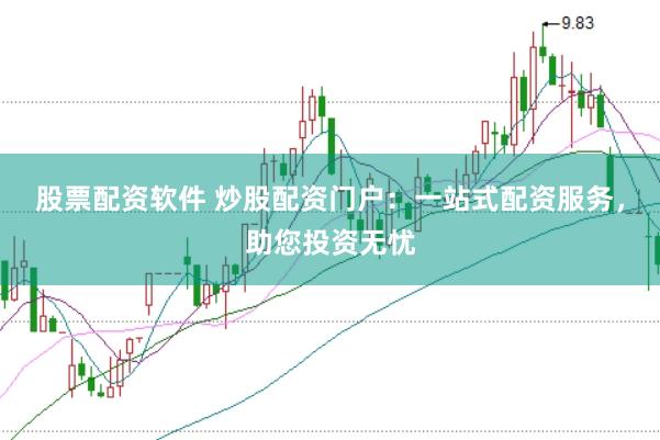 股票配资软件 炒股配资门户：一站式配资服务，助您投资无忧