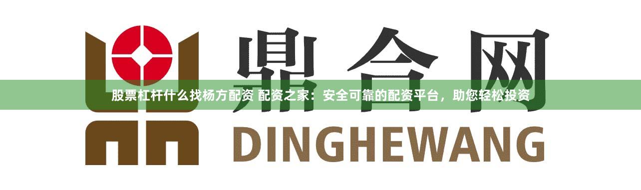 股票杠杆什么找杨方配资 配资之家：安全可靠的配资平台，助您轻松投资