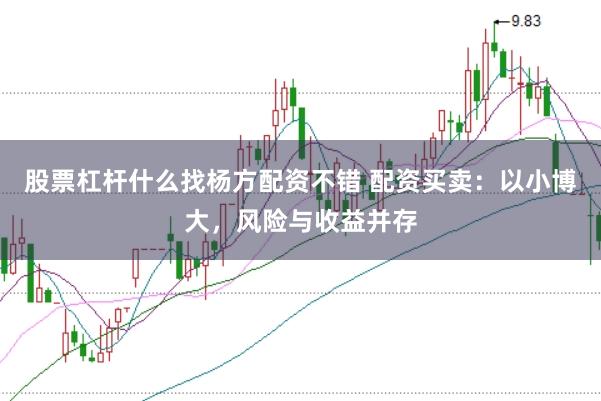 股票杠杆什么找杨方配资不错 配资买卖：以小博大，风险与收益并存