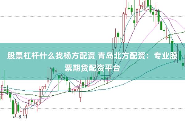 股票杠杆什么找杨方配资 青岛北方配资：专业股票期货配资平台