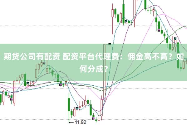 期货公司有配资 配资平台代理费：佣金高不高？如何分成？