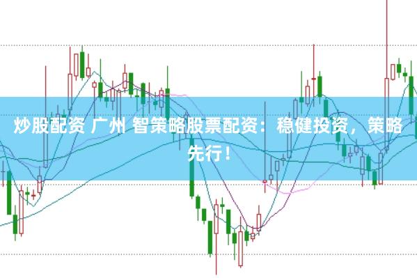 炒股配资 广州 智策略股票配资：稳健投资，策略先行！