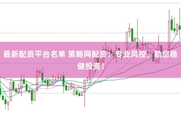 最新配资平台名单 策略网配资：专业风控，助您稳健投资！