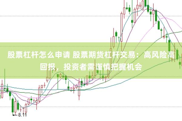 股票杠杆怎么申请 股票期货杠杆交易：高风险高回报，投资者需谨慎把握机会