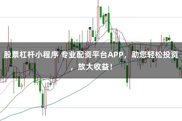 股票杠杆小程序 专业配资平台APP，助您轻松投资，放大收益！