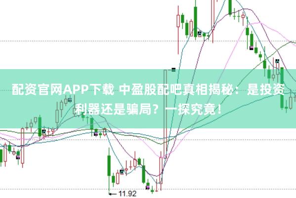 配资官网APP下载 中盈股配吧真相揭秘：是投资利器还是骗局？一探究竟！