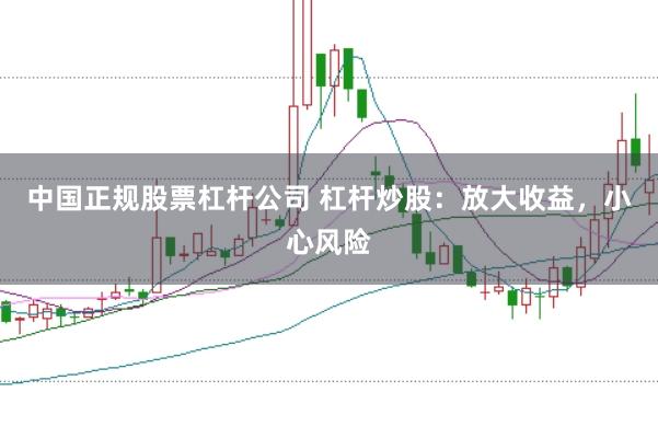 中国正规股票杠杆公司 杠杆炒股：放大收益，小心风险