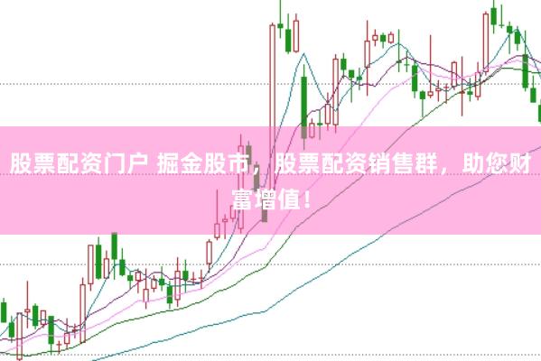 股票配资门户 掘金股市，股票配资销售群，助您财富增值！