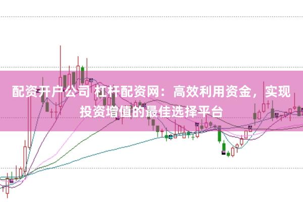 配资开户公司 杠杆配资网：高效利用资金，实现投资增值的最佳选择平台
