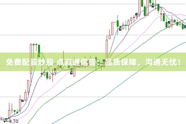 免费配资炒股 点嬴通信誉：品质保障，沟通无忧！