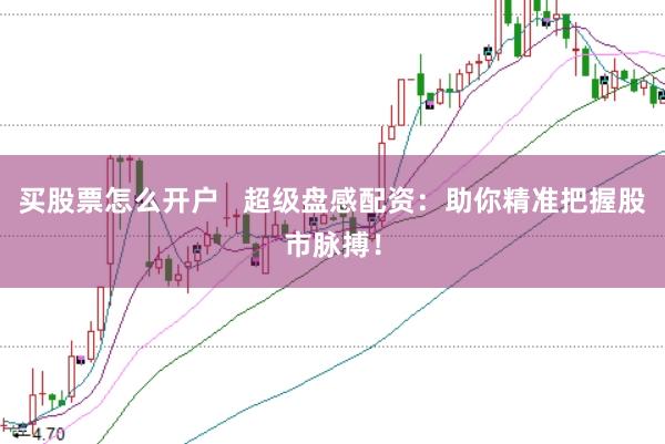 买股票怎么开户   超级盘感配资：助你精准把握股市脉搏！