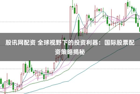 股讯网配资 全球视野下的投资利器：国际股票配资策略揭秘