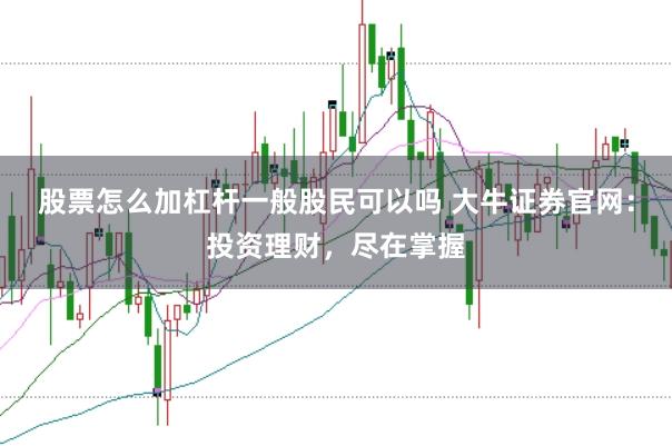 股票怎么加杠杆一般股民可以吗 大牛证券官网：投资理财，尽在掌握