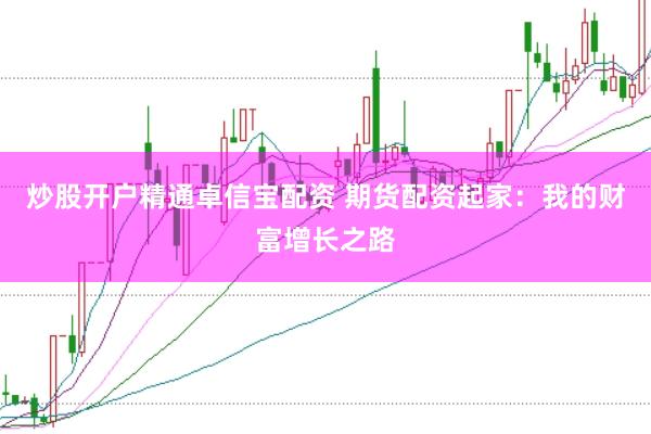 炒股开户精通卓信宝配资 期货配资起家：我的财富增长之路