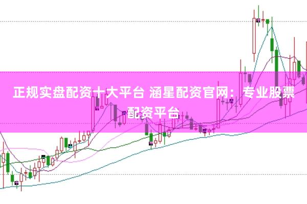 正规实盘配资十大平台 涵星配资官网：专业股票配资平台