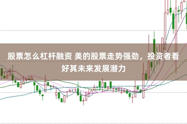 股票怎么杠杆融资 美的股票走势强劲，投资者看好其未来发展潜力
