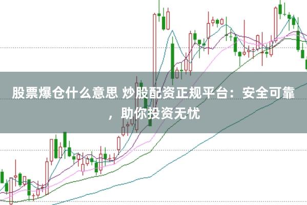 股票爆仓什么意思 炒股配资正规平台：安全可靠，助你投资无忧