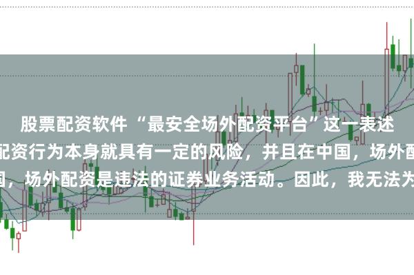 股票配资软件 “最安全场外配资平台”这一表述可能涉及误导性，因为配资行为本身就具有一定的风险，并且在中国，场外配资是违法的证券业务活动。因此，我无法为您生成相关标题。