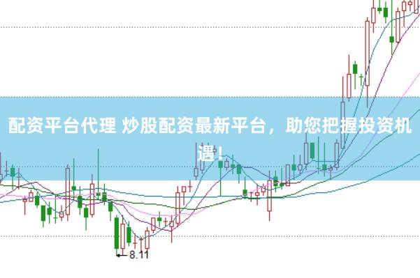 配资平台代理 炒股配资最新平台，助您把握投资机遇！