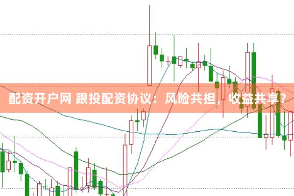 配资开户网 跟投配资协议：风险共担，收益共享？