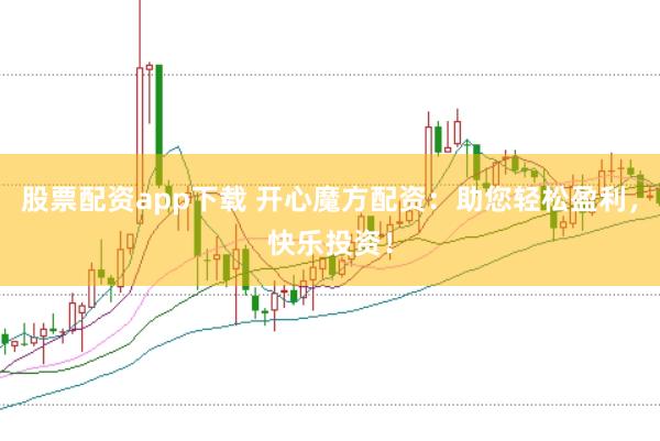 股票配资app下载 开心魔方配资：助您轻松盈利，快乐投资！