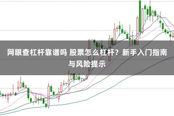 网眼查杠杆靠谱吗 股票怎么杠杆？新手入门指南与风险提示