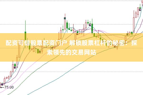 配资可信股票配资门户 解锁股票杠杆的秘密:探索领先的交易网站