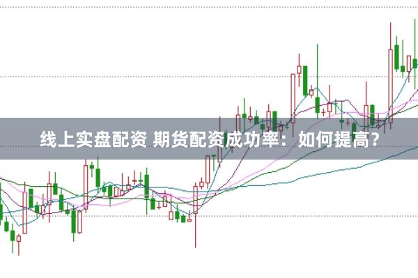 线上实盘配资 期货配资成功率:如何提高?