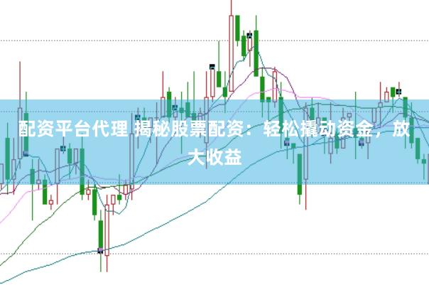 配资平台代理 揭秘股票配资:轻松撬动资金,放大收益
