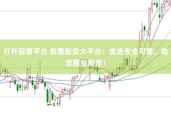 杠杆股票平台 股票配资大平台:优选安全可靠,助您掘金股市!