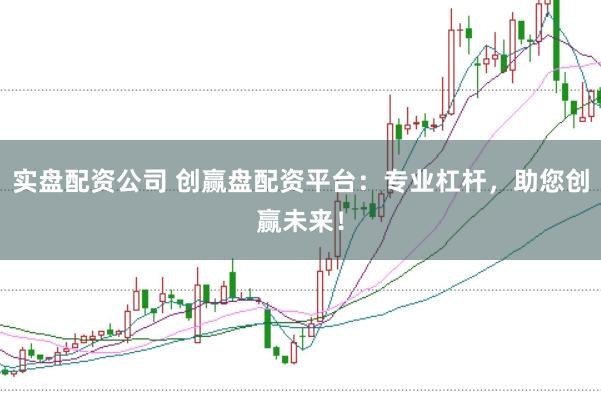 实盘配资公司 创赢盘配资平台:专业杠杆,助您创赢未来!